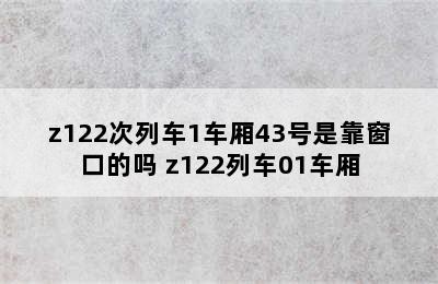 z122次列车1车厢43号是靠窗口的吗 z122列车01车厢